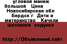 угловой манеж  большой › Цена ­ 1 000 - Новосибирская обл., Бердск г. Дети и материнство » Качели, шезлонги, ходунки   